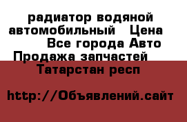 радиатор водяной автомобильный › Цена ­ 6 500 - Все города Авто » Продажа запчастей   . Татарстан респ.